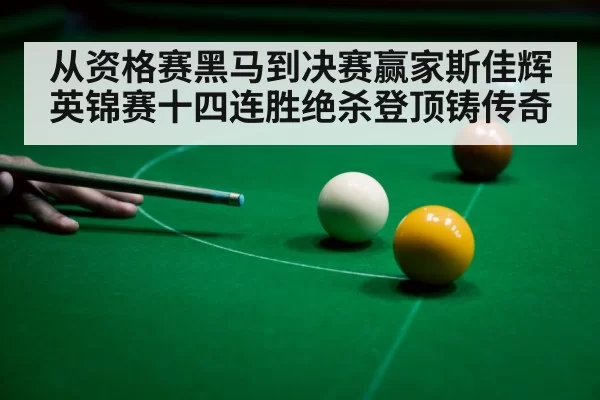 从资格赛黑马到决赛赢家斯佳辉英锦赛十四连胜绝杀登顶铸传奇
