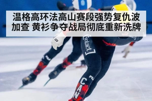 温格高环法高山赛段强势复仇波加查 黄衫争夺战局彻底重新洗牌