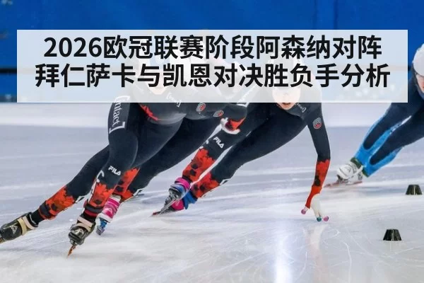 2026欧冠联赛阶段阿森纳对阵拜仁萨卡与凯恩对决胜负手分析